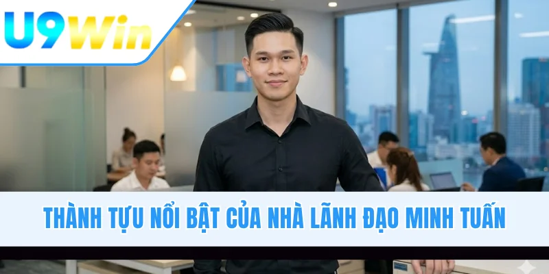 Thành tựu nổi bật của nhà lãnh đạo Minh Tuấn